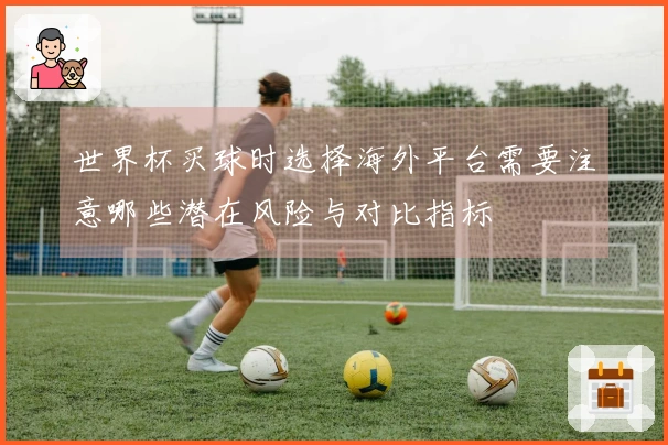 世界杯买球时选择海外平台需要注意哪些潜在风险与对比指标