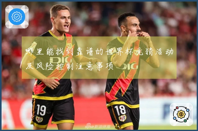 哪里能找到靠谱的世界杯竞猜活动及风险控制注意事项