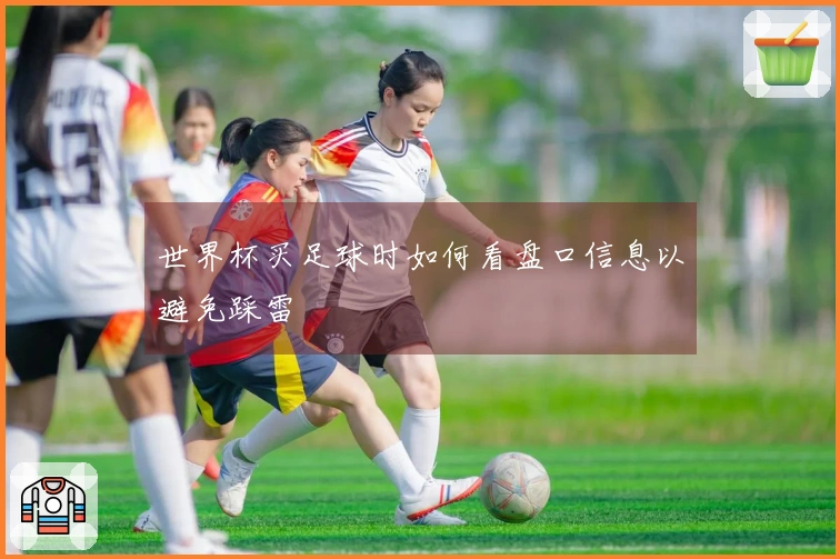 世界杯买足球时如何看盘口信息以避免踩雷